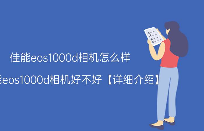 佳能eos1000d相机怎么样 佳能eos1000d相机好不好【详细介绍】